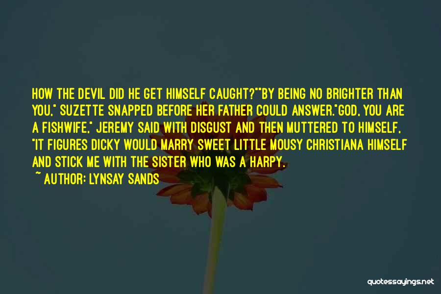 Lynsay Sands Quotes: How The Devil Did He Get Himself Caught?by Being No Brighter Than You, Suzette Snapped Before Her Father Could Answer.god,