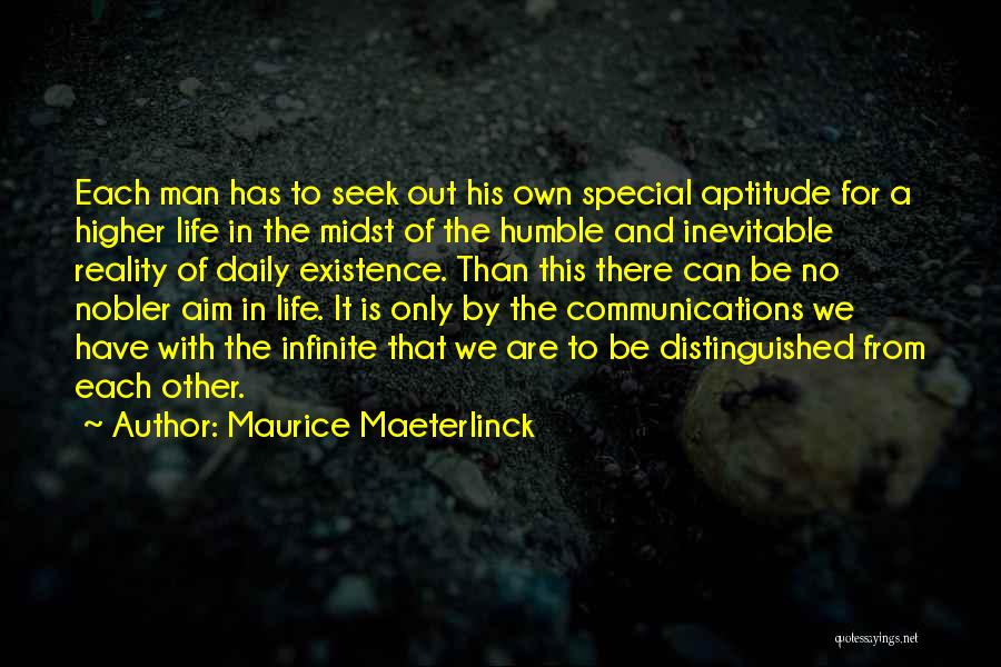 Maurice Maeterlinck Quotes: Each Man Has To Seek Out His Own Special Aptitude For A Higher Life In The Midst Of The Humble