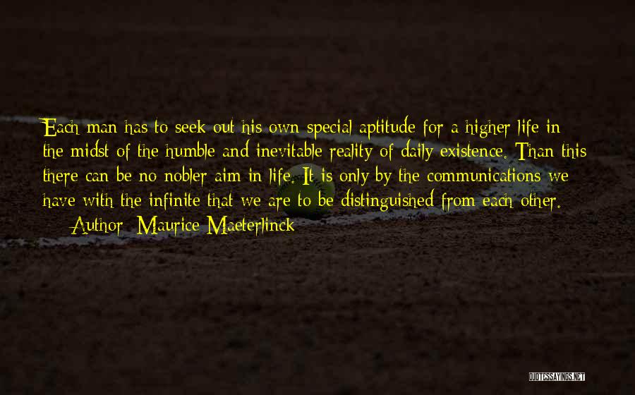 Maurice Maeterlinck Quotes: Each Man Has To Seek Out His Own Special Aptitude For A Higher Life In The Midst Of The Humble