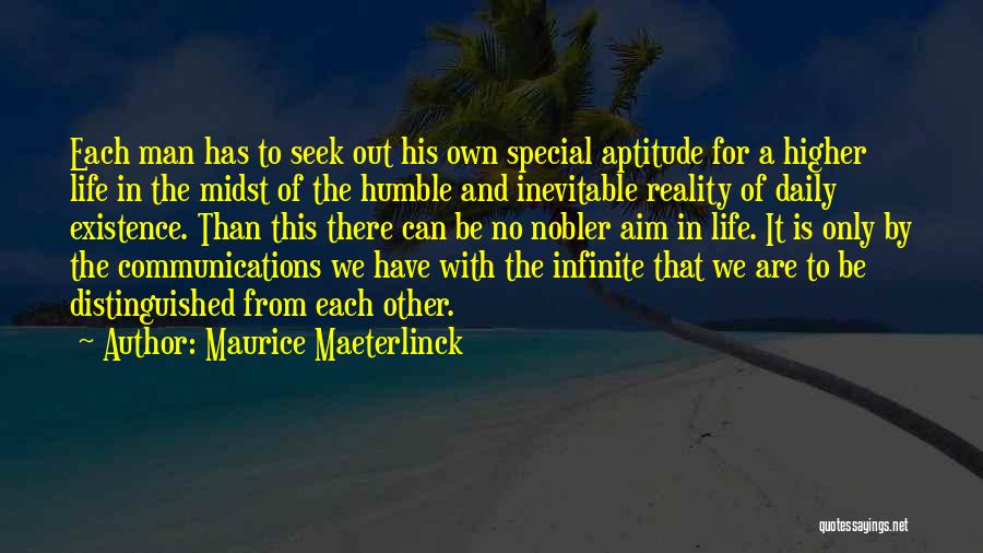 Maurice Maeterlinck Quotes: Each Man Has To Seek Out His Own Special Aptitude For A Higher Life In The Midst Of The Humble