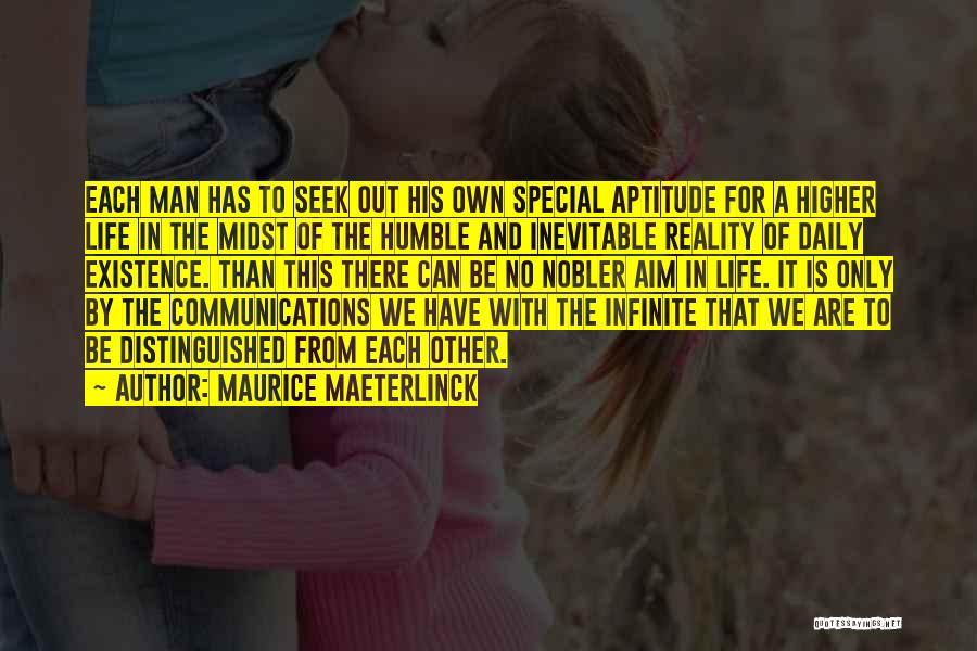 Maurice Maeterlinck Quotes: Each Man Has To Seek Out His Own Special Aptitude For A Higher Life In The Midst Of The Humble