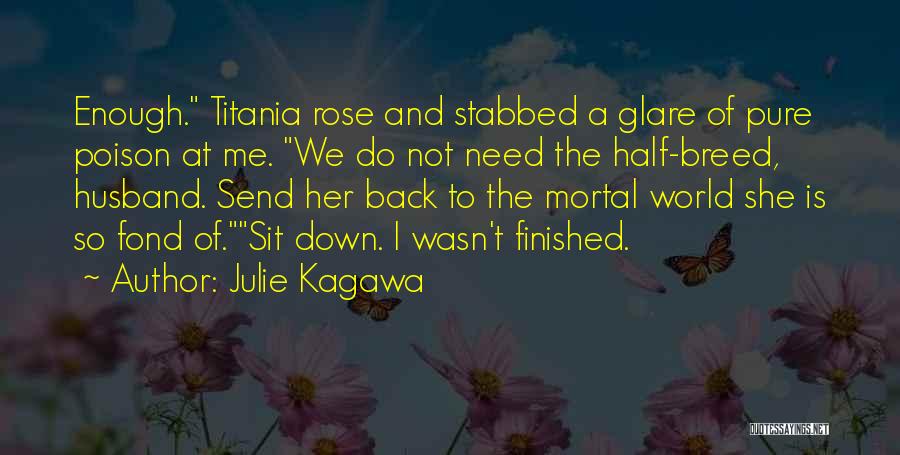 Julie Kagawa Quotes: Enough. Titania Rose And Stabbed A Glare Of Pure Poison At Me. We Do Not Need The Half-breed, Husband. Send