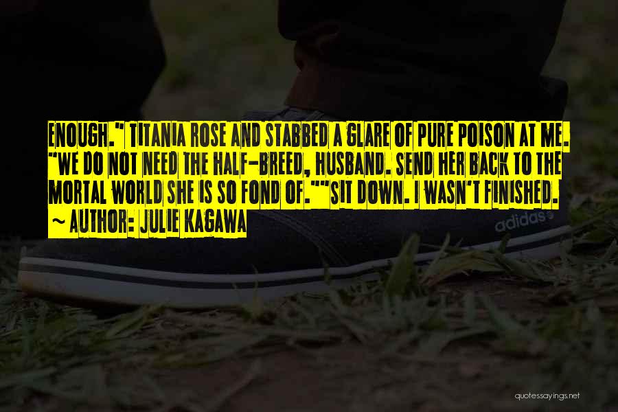 Julie Kagawa Quotes: Enough. Titania Rose And Stabbed A Glare Of Pure Poison At Me. We Do Not Need The Half-breed, Husband. Send