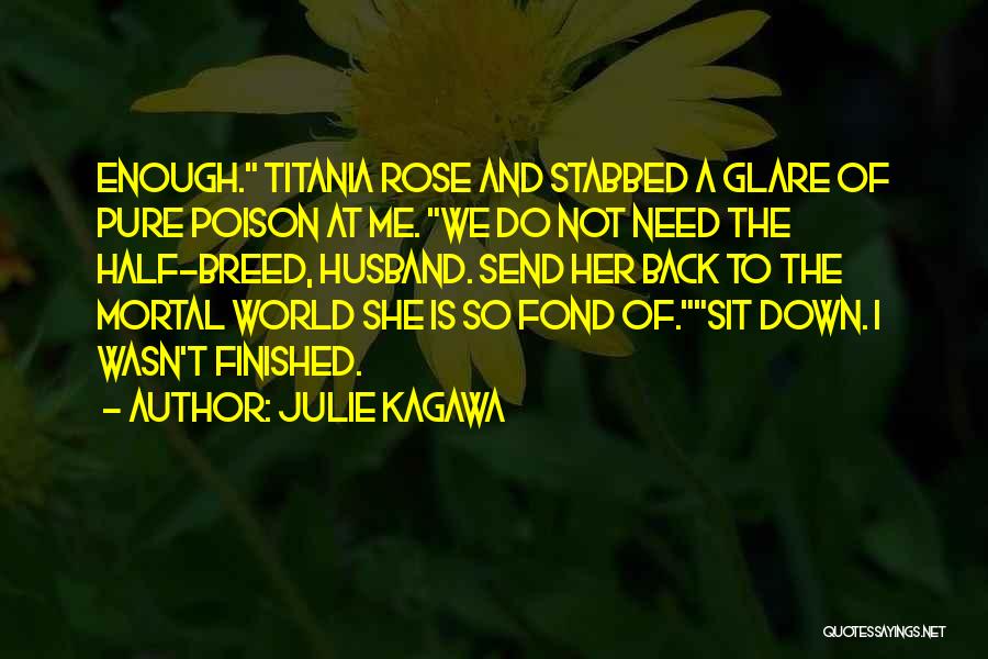 Julie Kagawa Quotes: Enough. Titania Rose And Stabbed A Glare Of Pure Poison At Me. We Do Not Need The Half-breed, Husband. Send
