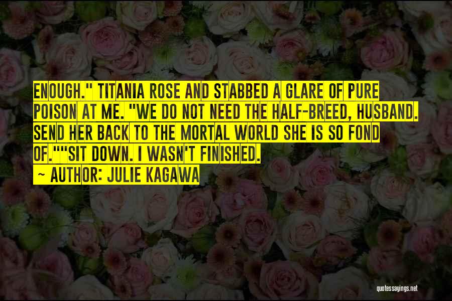 Julie Kagawa Quotes: Enough. Titania Rose And Stabbed A Glare Of Pure Poison At Me. We Do Not Need The Half-breed, Husband. Send