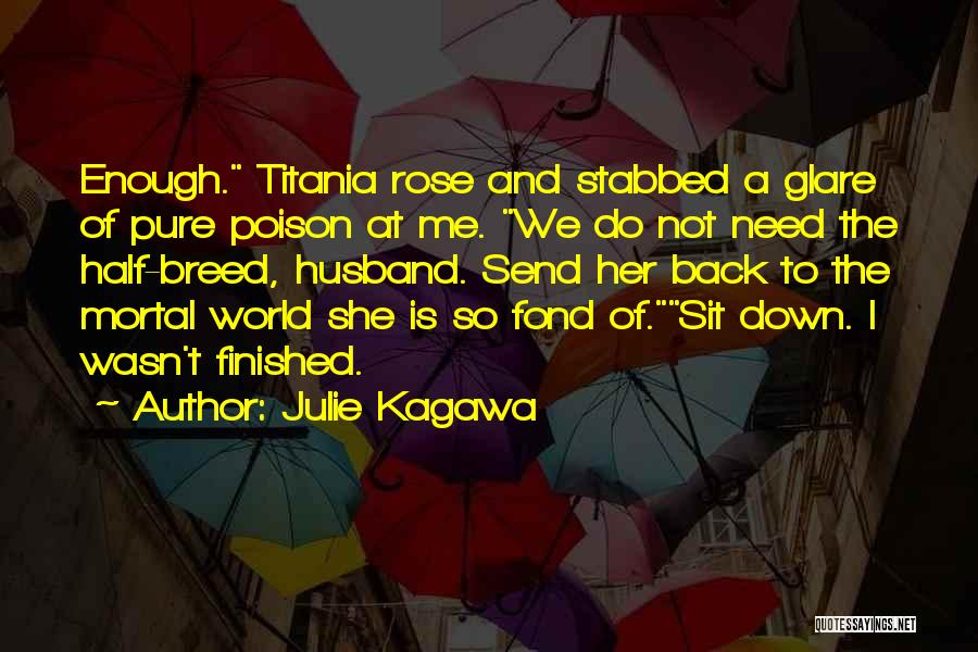 Julie Kagawa Quotes: Enough. Titania Rose And Stabbed A Glare Of Pure Poison At Me. We Do Not Need The Half-breed, Husband. Send