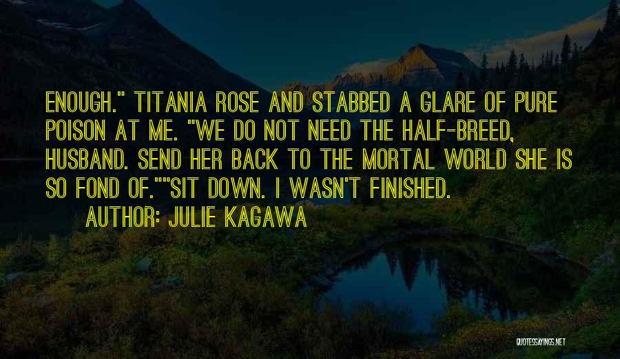 Julie Kagawa Quotes: Enough. Titania Rose And Stabbed A Glare Of Pure Poison At Me. We Do Not Need The Half-breed, Husband. Send