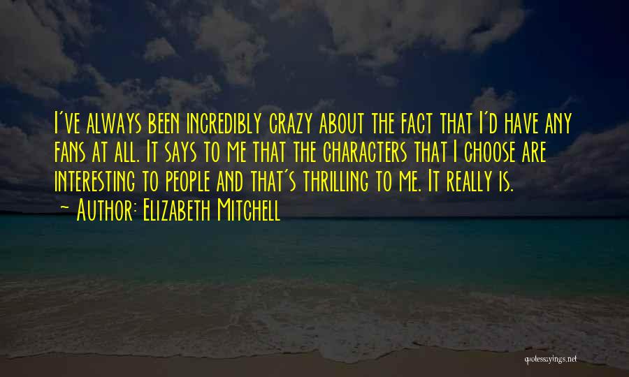 Elizabeth Mitchell Quotes: I've Always Been Incredibly Crazy About The Fact That I'd Have Any Fans At All. It Says To Me That