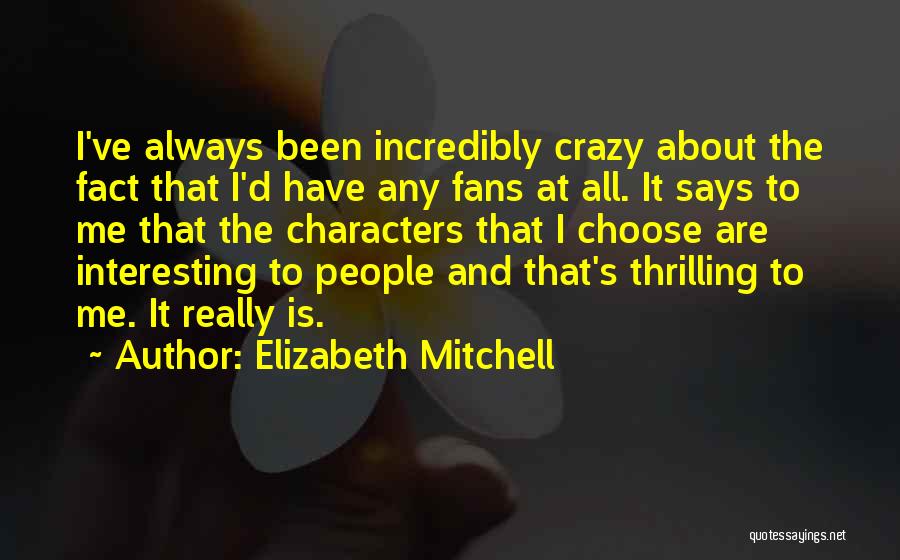 Elizabeth Mitchell Quotes: I've Always Been Incredibly Crazy About The Fact That I'd Have Any Fans At All. It Says To Me That