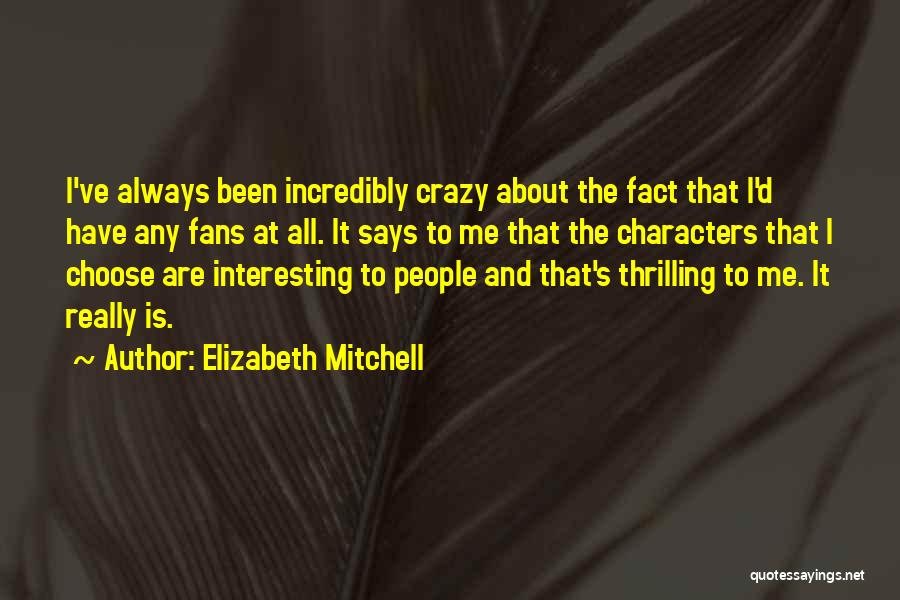 Elizabeth Mitchell Quotes: I've Always Been Incredibly Crazy About The Fact That I'd Have Any Fans At All. It Says To Me That