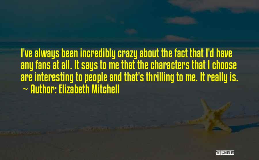 Elizabeth Mitchell Quotes: I've Always Been Incredibly Crazy About The Fact That I'd Have Any Fans At All. It Says To Me That