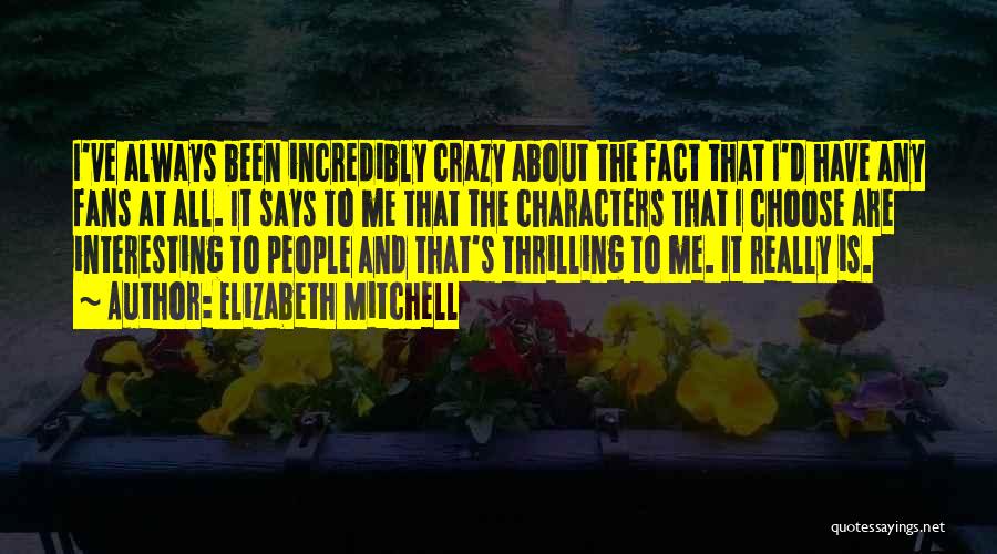 Elizabeth Mitchell Quotes: I've Always Been Incredibly Crazy About The Fact That I'd Have Any Fans At All. It Says To Me That