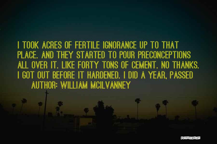 William McIlvanney Quotes: I Took Acres Of Fertile Ignorance Up To That Place. And They Started To Pour Preconceptions All Over It. Like