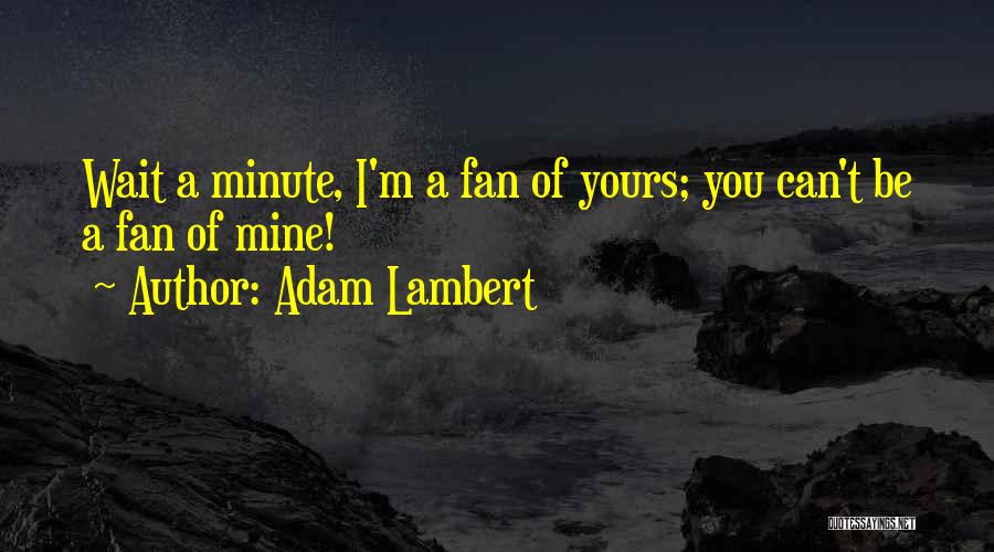 Adam Lambert Quotes: Wait A Minute, I'm A Fan Of Yours; You Can't Be A Fan Of Mine!