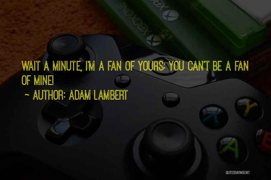 Adam Lambert Quotes: Wait A Minute, I'm A Fan Of Yours; You Can't Be A Fan Of Mine!