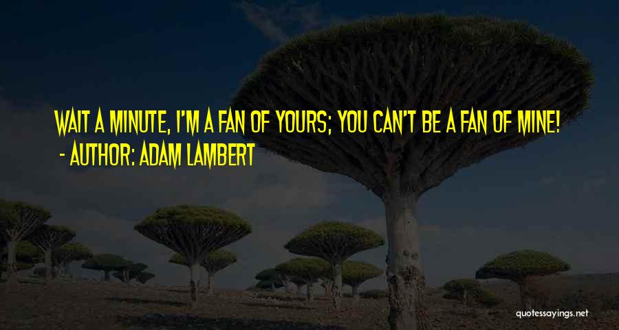 Adam Lambert Quotes: Wait A Minute, I'm A Fan Of Yours; You Can't Be A Fan Of Mine!