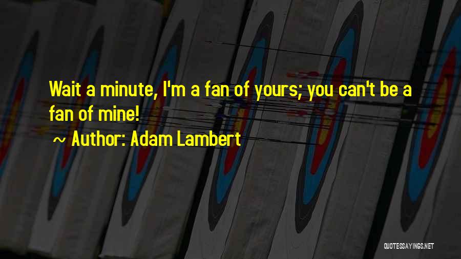 Adam Lambert Quotes: Wait A Minute, I'm A Fan Of Yours; You Can't Be A Fan Of Mine!