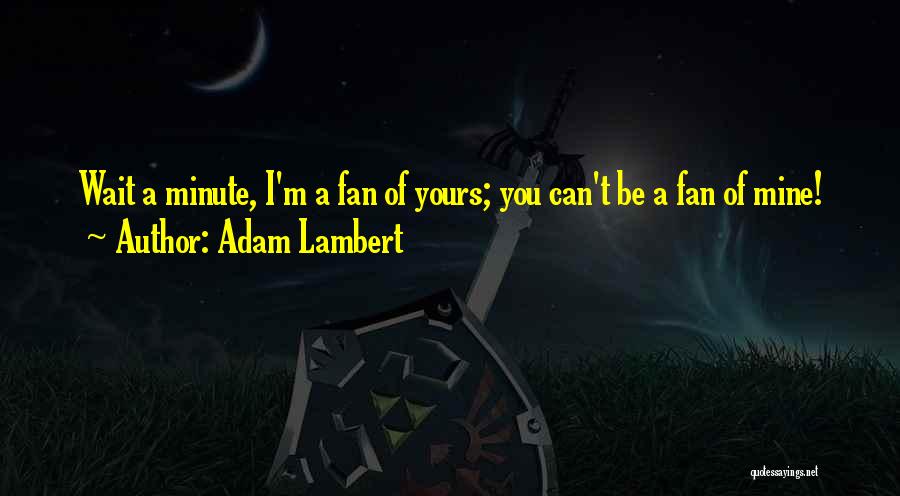Adam Lambert Quotes: Wait A Minute, I'm A Fan Of Yours; You Can't Be A Fan Of Mine!