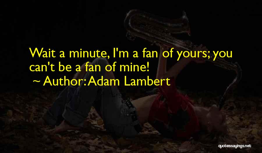 Adam Lambert Quotes: Wait A Minute, I'm A Fan Of Yours; You Can't Be A Fan Of Mine!