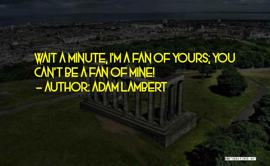 Adam Lambert Quotes: Wait A Minute, I'm A Fan Of Yours; You Can't Be A Fan Of Mine!