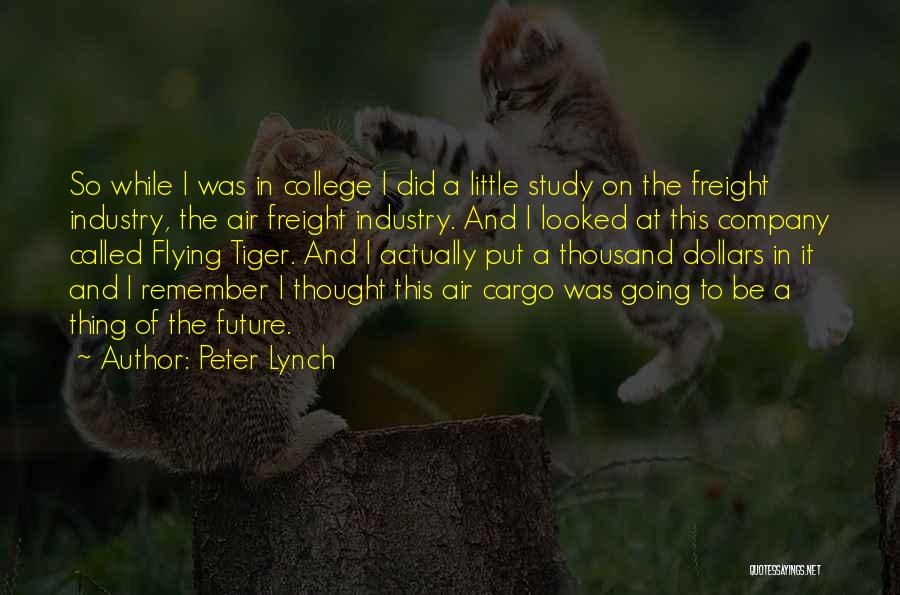 Peter Lynch Quotes: So While I Was In College I Did A Little Study On The Freight Industry, The Air Freight Industry. And