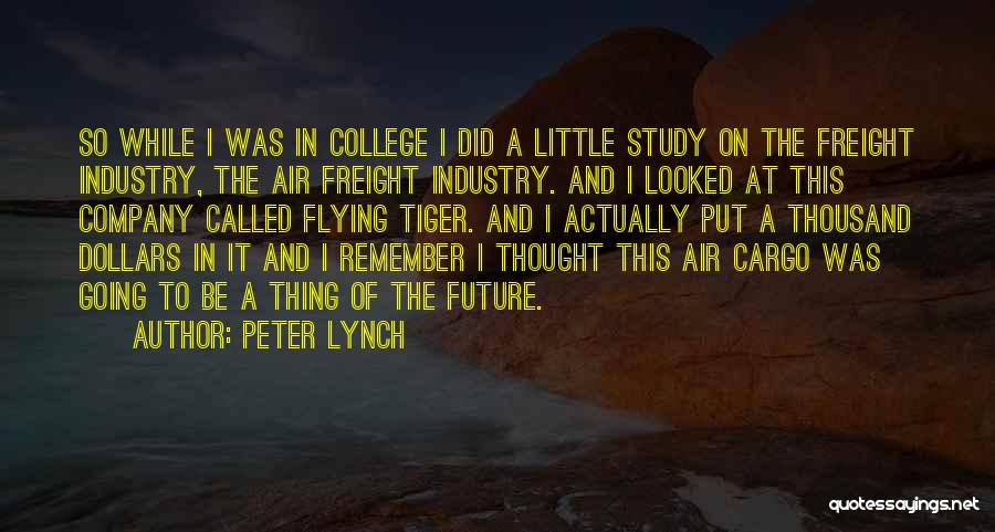 Peter Lynch Quotes: So While I Was In College I Did A Little Study On The Freight Industry, The Air Freight Industry. And