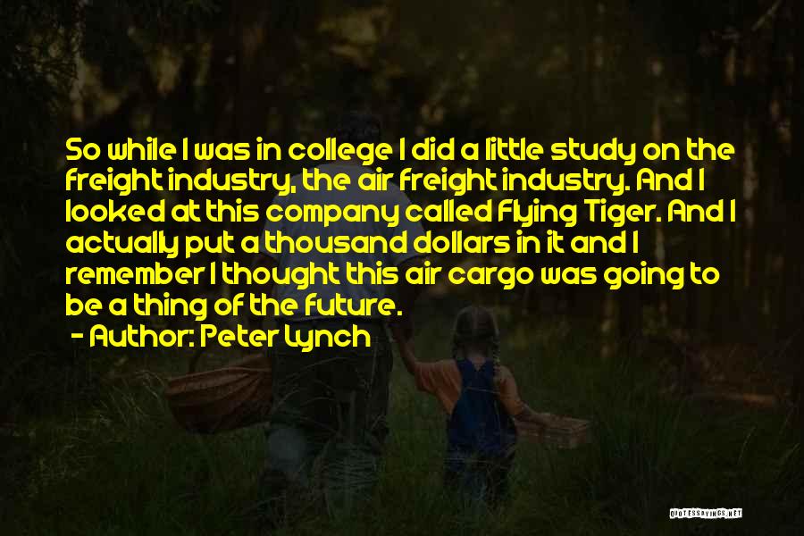 Peter Lynch Quotes: So While I Was In College I Did A Little Study On The Freight Industry, The Air Freight Industry. And