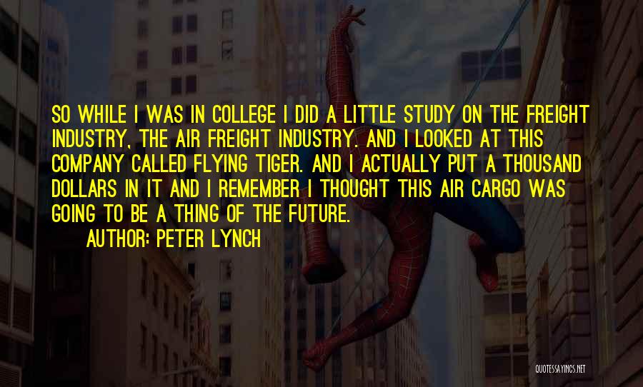 Peter Lynch Quotes: So While I Was In College I Did A Little Study On The Freight Industry, The Air Freight Industry. And