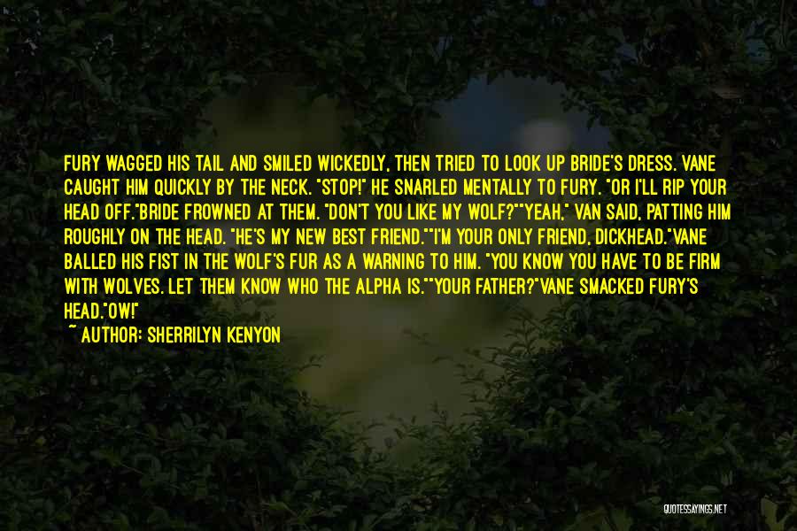 Sherrilyn Kenyon Quotes: Fury Wagged His Tail And Smiled Wickedly, Then Tried To Look Up Bride's Dress. Vane Caught Him Quickly By The