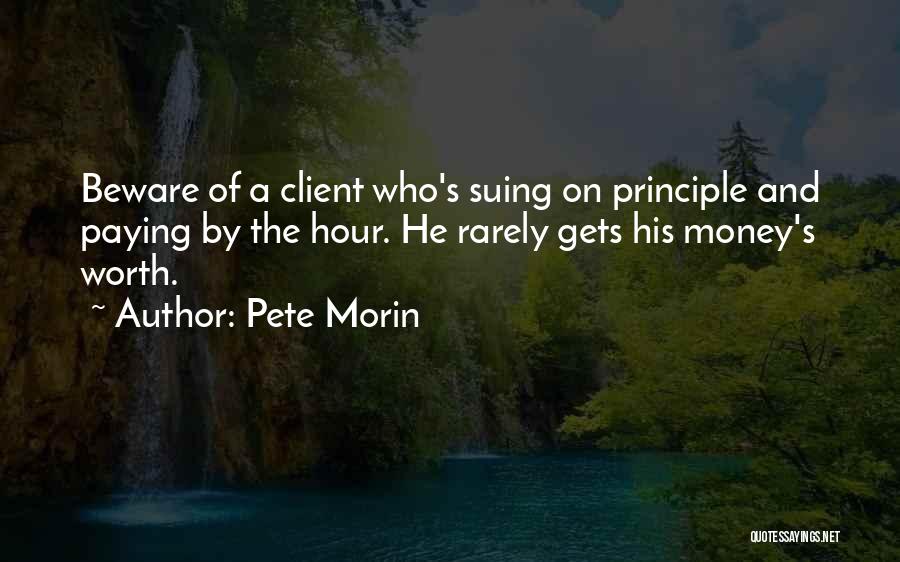 Pete Morin Quotes: Beware Of A Client Who's Suing On Principle And Paying By The Hour. He Rarely Gets His Money's Worth.