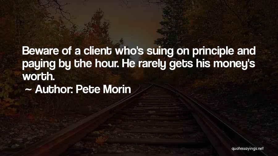 Pete Morin Quotes: Beware Of A Client Who's Suing On Principle And Paying By The Hour. He Rarely Gets His Money's Worth.