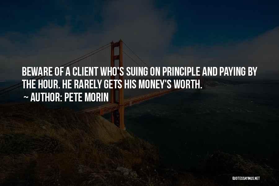 Pete Morin Quotes: Beware Of A Client Who's Suing On Principle And Paying By The Hour. He Rarely Gets His Money's Worth.