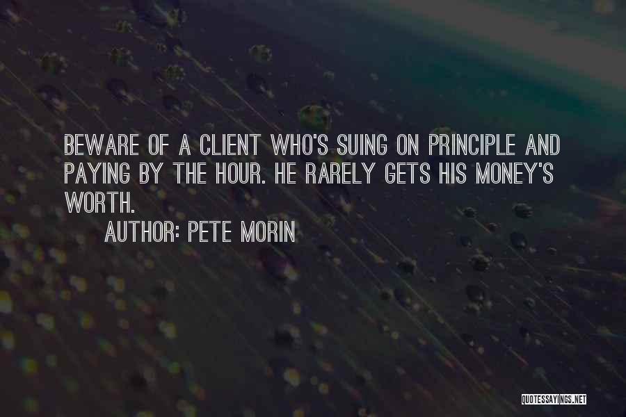 Pete Morin Quotes: Beware Of A Client Who's Suing On Principle And Paying By The Hour. He Rarely Gets His Money's Worth.