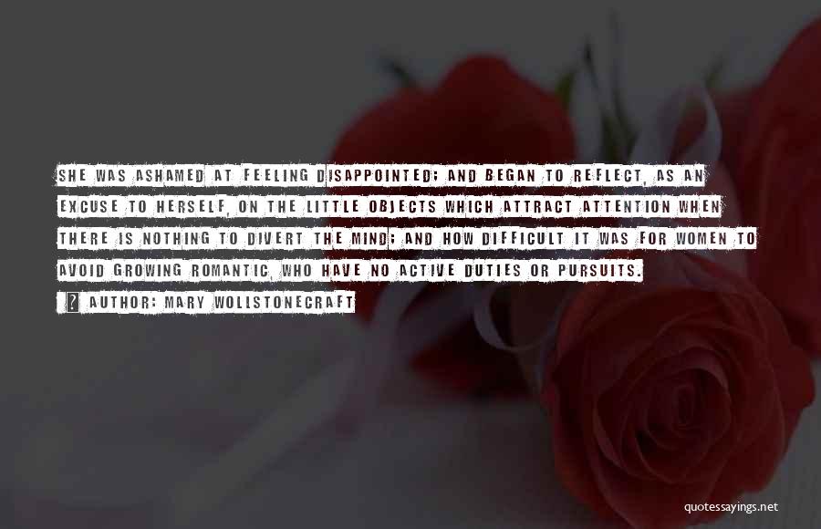 Mary Wollstonecraft Quotes: She Was Ashamed At Feeling Disappointed; And Began To Reflect, As An Excuse To Herself, On The Little Objects Which