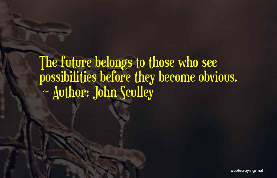 John Sculley Quotes: The Future Belongs To Those Who See Possibilities Before They Become Obvious.