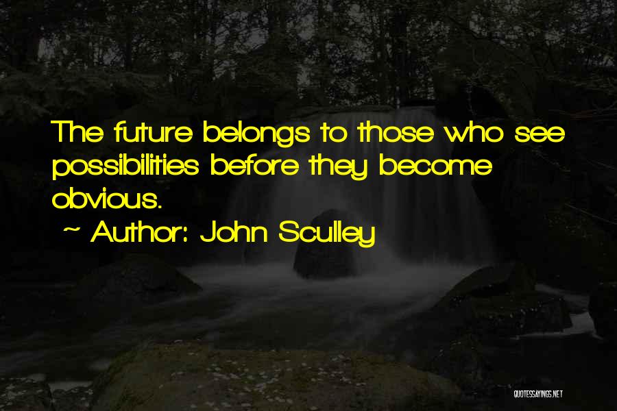 John Sculley Quotes: The Future Belongs To Those Who See Possibilities Before They Become Obvious.