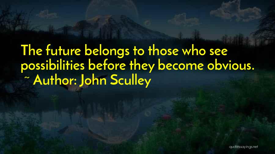 John Sculley Quotes: The Future Belongs To Those Who See Possibilities Before They Become Obvious.