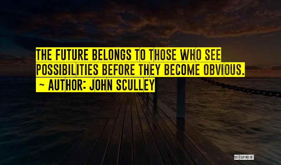 John Sculley Quotes: The Future Belongs To Those Who See Possibilities Before They Become Obvious.