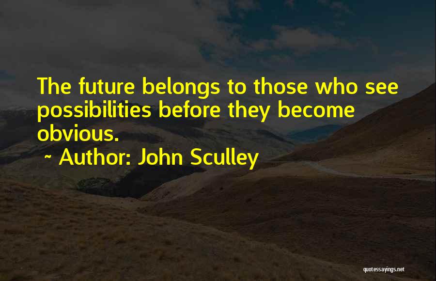 John Sculley Quotes: The Future Belongs To Those Who See Possibilities Before They Become Obvious.