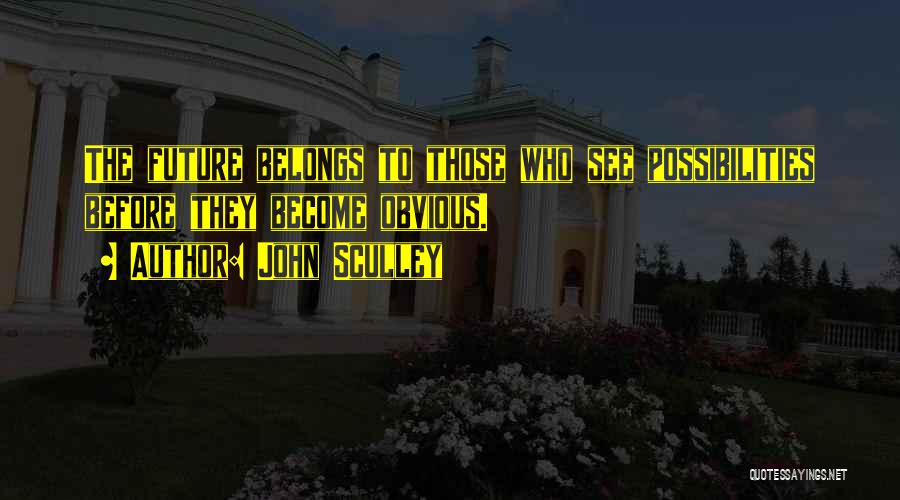 John Sculley Quotes: The Future Belongs To Those Who See Possibilities Before They Become Obvious.