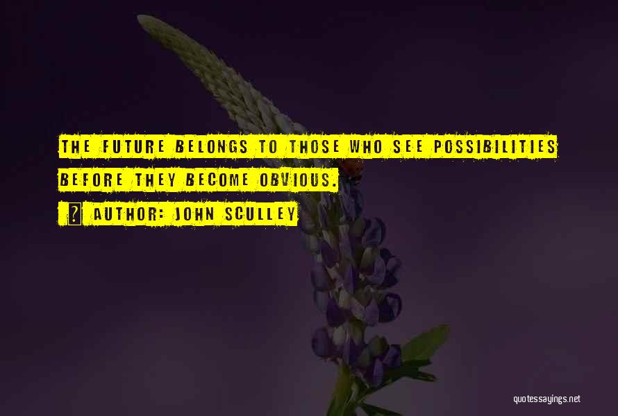 John Sculley Quotes: The Future Belongs To Those Who See Possibilities Before They Become Obvious.