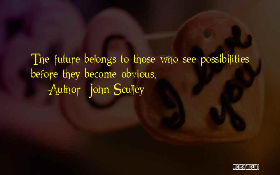 John Sculley Quotes: The Future Belongs To Those Who See Possibilities Before They Become Obvious.