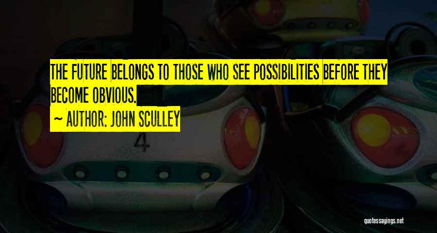 John Sculley Quotes: The Future Belongs To Those Who See Possibilities Before They Become Obvious.