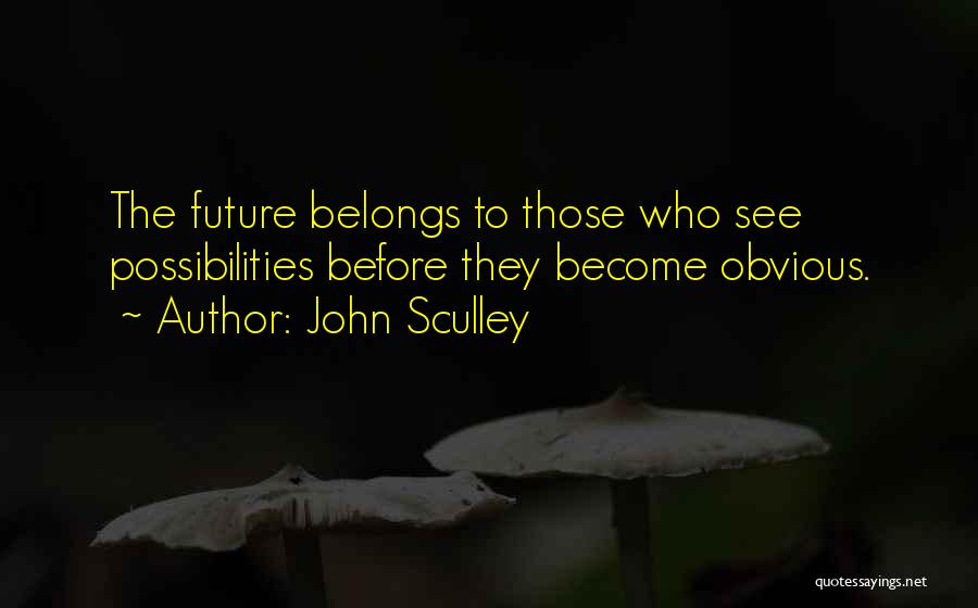 John Sculley Quotes: The Future Belongs To Those Who See Possibilities Before They Become Obvious.