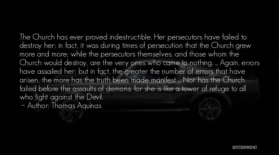 Thomas Aquinas Quotes: The Church Has Ever Proved Indestructible. Her Persecutors Have Failed To Destroy Her; In Fact, It Was During Times Of