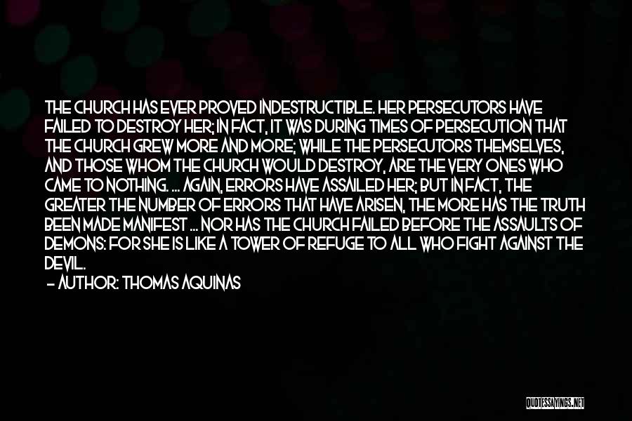 Thomas Aquinas Quotes: The Church Has Ever Proved Indestructible. Her Persecutors Have Failed To Destroy Her; In Fact, It Was During Times Of