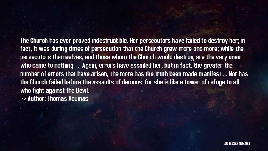 Thomas Aquinas Quotes: The Church Has Ever Proved Indestructible. Her Persecutors Have Failed To Destroy Her; In Fact, It Was During Times Of