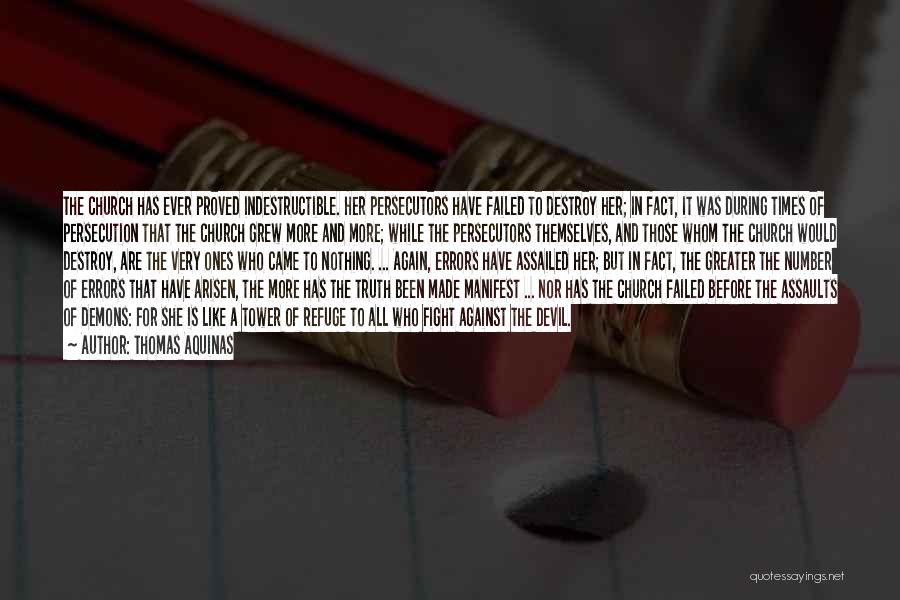 Thomas Aquinas Quotes: The Church Has Ever Proved Indestructible. Her Persecutors Have Failed To Destroy Her; In Fact, It Was During Times Of