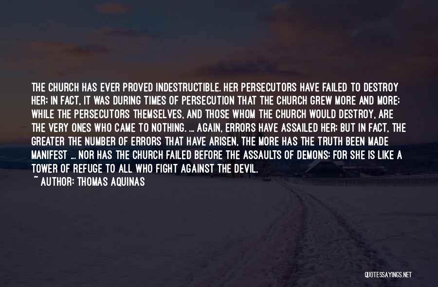 Thomas Aquinas Quotes: The Church Has Ever Proved Indestructible. Her Persecutors Have Failed To Destroy Her; In Fact, It Was During Times Of