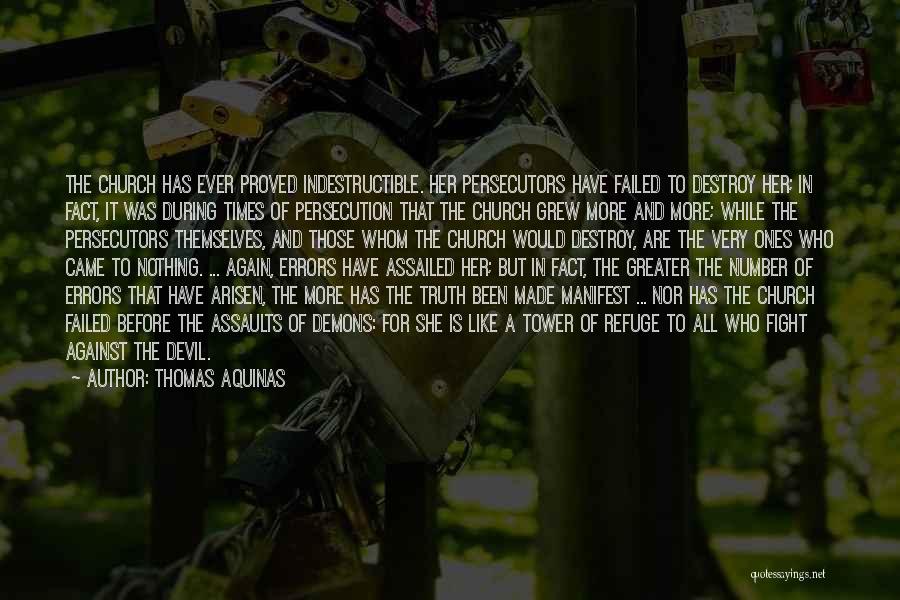 Thomas Aquinas Quotes: The Church Has Ever Proved Indestructible. Her Persecutors Have Failed To Destroy Her; In Fact, It Was During Times Of